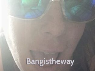 Bangistheway